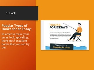 1. Hook
Popular Types of
Hooks for an Essay:
In order to make your
essay look appealing,
there are 5 excellent
hooks that you can try
out.
 