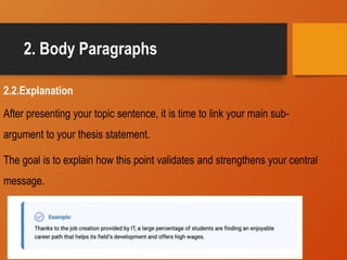 2. Body Paragraphs
2.2.Explanation
After presenting your topic sentence, it is time to link your main sub-
argument to your thesis statement.
The goal is to explain how this point validates and strengthens your central
message.
 