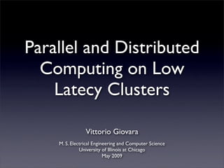 Parallel and Distributed
  Computing on Low
    Latecy Clusters

                Vittorio Giovara
    M. S. Electrical Engineering and Computer Science
              University of Illinois at Chicago
                          May 2009
 