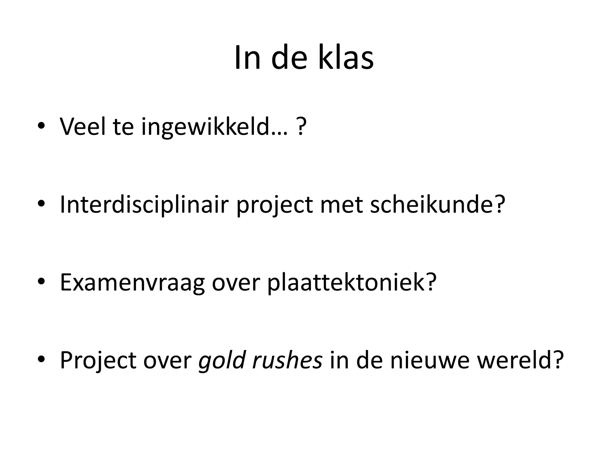 In de klas
• Veel te ingewikkeld… ?
• Interdisciplinair project met scheikunde?
• Examenvraag over plaattektoniek?
• Project over gold rushes in de nieuwe wereld?
 