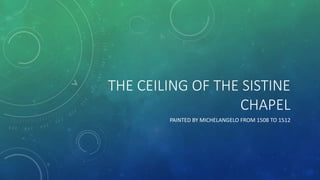 THE CEILING OF THE SISTINE
CHAPEL
PAINTED BY MICHELANGELO FROM 1508 TO 1512
 