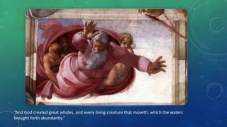 “And God created great whales, and every living creature that moveth, which the waters
brought forth abundantly.”
 