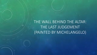 THE WALL BEHIND THE ALTAR:
THE LAST JUDGEMENT
(PAINTED BY MICHELANGELO)
 