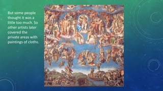But some people
thought it was a
little too much. So
other artists later
covered the
private areas with
paintings of cloths.
 