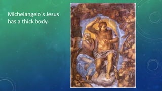 Michelangelo's Jesus
has a thick body.
 