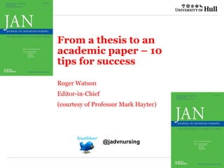 From a thesis to an
academic paper – 10
tips for success
Roger Watson
Editor-in-Chief
(courtesy of Professor Mark Hayter)
@jadvnursing
 