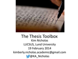 The Thesis Toolbox 
Kim Nicholas 
LUCSUS, Lund University 
19 February 2014 
kimberly.nicholas.academic@gmail.com 
@KA_Nicholas 
 