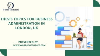 THESIS TOPICS FOR BUSINESS
ADMINISTRATION IN
LONDON, UK
PRESENTED BY:
WWW.WORDSDOCTORATE.COM
 