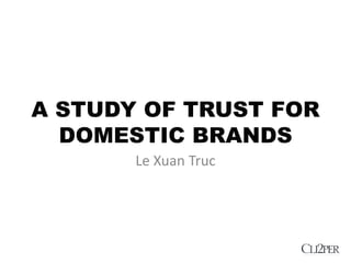 A STUDY OF TRUST FOR
  DOMESTIC BRANDS
       Le Xuan Truc
 