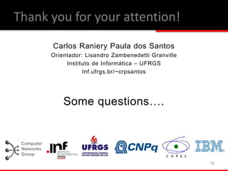Carlos Raniery Paula dos Santos
Orientador: Lisandro Zambenedetti Granville
Instituto de Informática – UFRGS
Inf.ufrgs.br/~crpsantos
Some questions….
79
Computer
Networks
Group
Thank you for your attention!
 