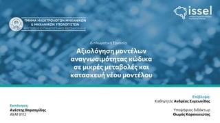 1
Αξιολόγηση μοντέλων αναγνωσιμότητας κώδικα σε μικρές μεταβολές και κατασκευή νέου μοντέλου
Ιούλιος 2022
Αξιολόγηση μοντέλων
αναγνωσιμότητας κώδικα
σε μικρές μεταβολές και
κατασκευή νέου μοντέλου
Διπλωματική Εργασία
Εκπόνηση:
Ανέστης Βαρσαμίδης
ΑΕΜ 9112
Επίβλεψη:
Καθηγητής Ανδρέας Συμεωνίδης
Υποψήφιος διδάκτωρ
Θωμάς Καρανικιώτης
 