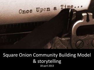 Square Onion Community Building Model
             & storytelling
               18 april 2013
 