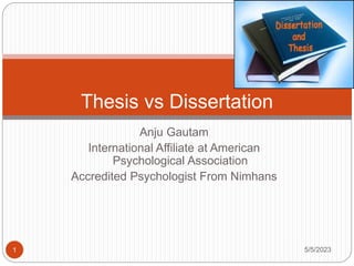 Anju Gautam
International Affiliate at American
Psychological Association
Accredited Psychologist From Nimhans
Thesis vs Dissertation
5/5/2023
1
 