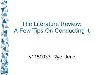 The Literature Review:
A Few Tips On Conducting It
s1150033 Ryo Ueno
 