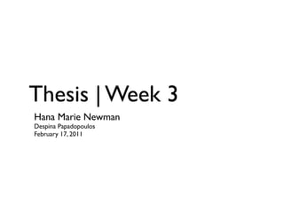 Thesis | Week 3
Hana Marie Newman
Despina Papadopoulos
February 17, 2011
 