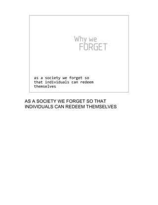 AS A SOCIETY WE FORGET SO THAT
INDIVIDUALS CAN REDEEM THEMSELVES
 