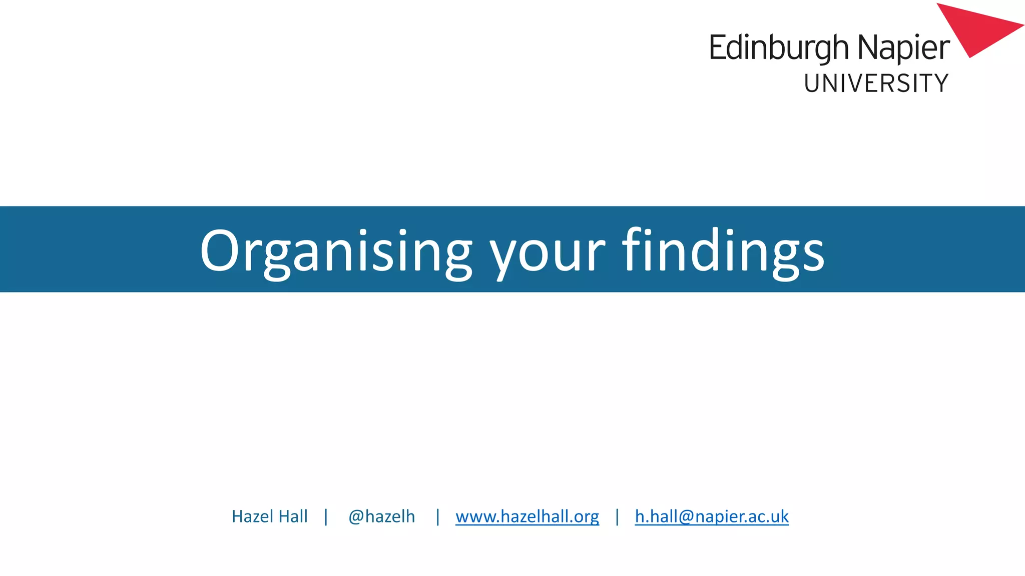 Hazel Hall | @hazelh | www.hazelhall.org | h.hall@napier.ac.uk
Organising your findings
 