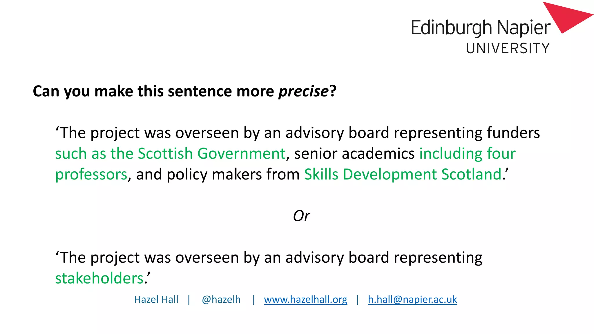 Hazel Hall | @hazelh | www.hazelhall.org | h.hall@napier.ac.uk
Can you make this sentence more precise?
‘The project was overseen by an advisory board representing funders
such as the Scottish Government, senior academics including four
professors, and policy makers from Skills Development Scotland.’
Or
‘The project was overseen by an advisory board representing
stakeholders.’
 