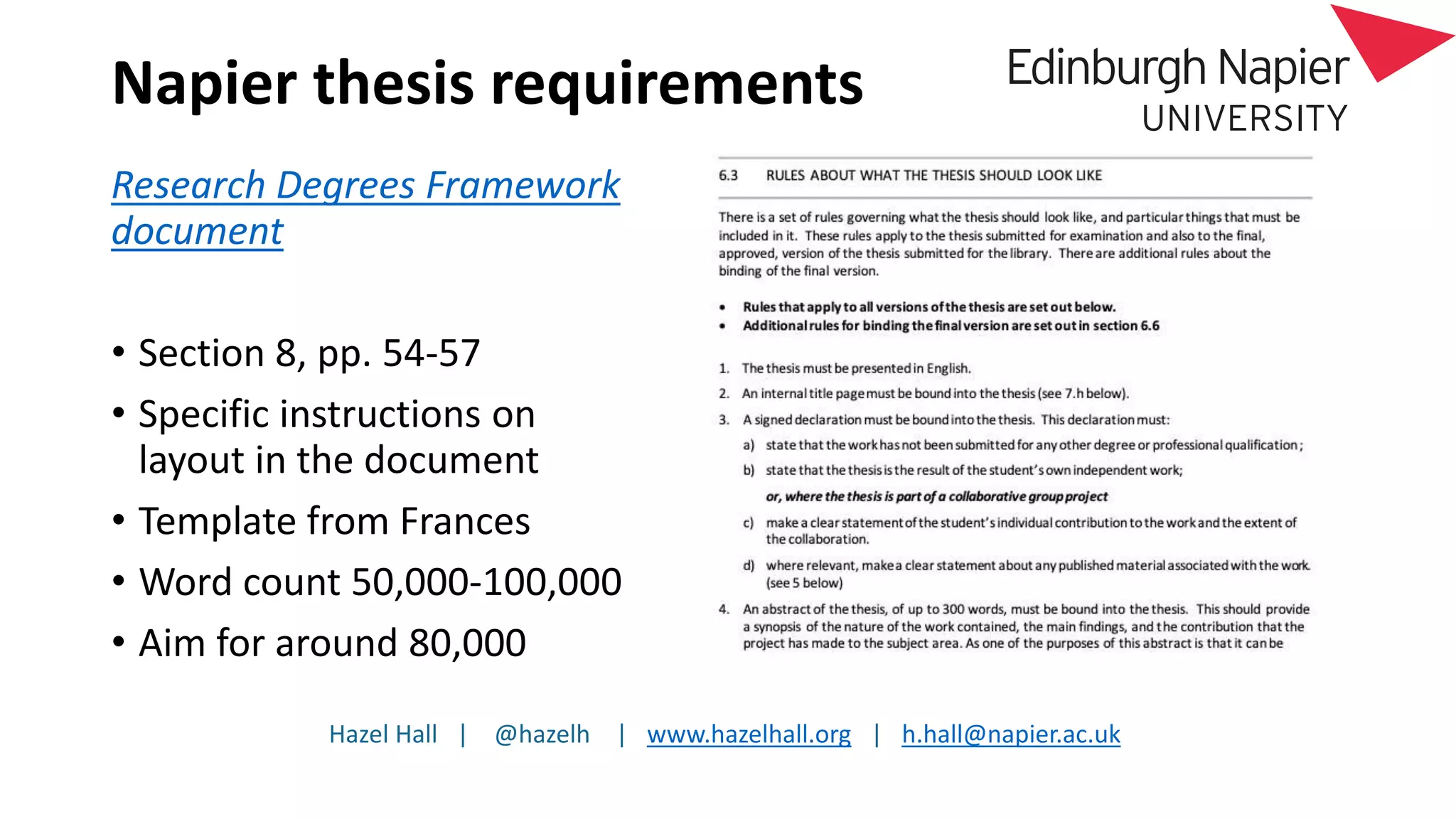 Hazel Hall | @hazelh | www.hazelhall.org | h.hall@napier.ac.uk
Napier thesis requirements
Research Degrees Framework
document
• Section 8, pp. 54-57
• Specific instructions on
layout in the document
• Template from Frances
• Word count 50,000-100,000
• Aim for around 80,000
 