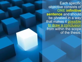 Each specific
objective consists of
ONE infinitive
sentence and should
be phrased in a way
that makes it possible
to draw a conclusion
from within the scope
of the thesis.
 