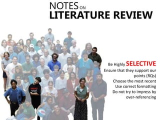 Be Highly SELECTIVE
Ensure that they support our
points (RQs)
Choose the most recent
Use correct formatting
Do not try to impress by
over-referencing
LITERATURE REVIEW
NOTESON
 