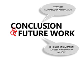 CONCLUSION
FUTURE WORK
TTWYHATT
EMPHASISE ON ACHIEVEMENT
BE HONEST ON LIMITATION
SUGGEST WHAT/HOW TO
IMPROVE
 