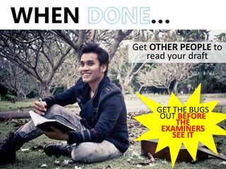 WHEN …
Get OTHER PEOPLE to
read your draft
GET THE BUGS
OUT BEFORE
THE
EXAMINERS
SEE IT
 