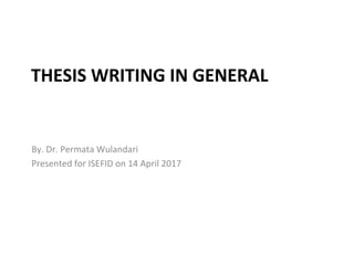 THESIS WRITING IN GENERAL
By. Dr. Permata Wulandari
Presented for ISEFID on 14 April 2017
 
