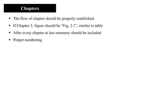 Chapters
▪ The flow of chapter should be properly established
▪ If Chapter 2, figure should be “Fig. 2.1”, similar to table
▪ After every chapter at last summary should be included
▪ Proper numbering
 