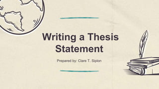 Writing a Thesis
Statement
Prepared by: Clare T. Siplon
 