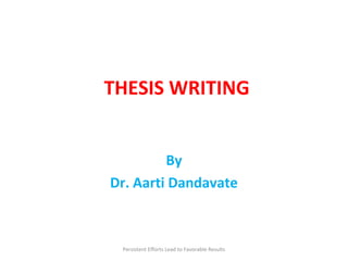 THESIS WRITING
By
Dr. Aarti Dandavate
Persistent Efforts Lead to Favorable Results
 