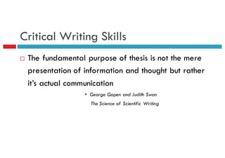 Critical Writing Skills
¨ The fundamental purpose of thesis is not the mere
presentation of information and thought but rather
it’s actual communication
§ George Gopen and Judith Swan
The Science of Scientific Writing
 