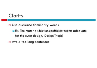 Clarity
¨ Use audience familiarity words
¤ Ex: The materials friction coefficient seems adequate
for the outer design. (Design Thesis)
¨ Avoid too long sentences
 