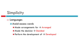 Simplicity
¨ Language:
¤ Avoid excess words
n Made arrangements for → Arranged
n Made the decision → Decided
n Perform the development of → Developed
 