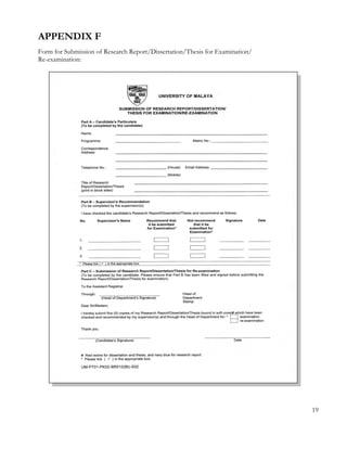 APPENDIX F 
Form for Submission of Research Report/Dissertation/Thesis for Examination/ 
Re-examination: 
19 
 