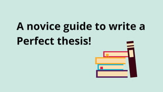 A novice guide to write a
Perfect thesis!
 