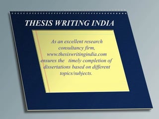 THESIS WRITING INDIA
As an excellent research
consultancy firm,
www.thesiswritingindia.com
ensures the timely completion of
dissertations based on different
topics/subjects.
 