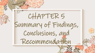 CHAPTER 5
Summary of Findings,
Conclusions, and
Recommendation
 
