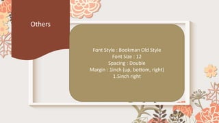 Others
Font Style : Bookman Old Style
Font Size : 12
Spacing : Double
Margin : 1inch (up, bottom, right)
1.5inch right
 