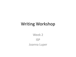 Writing Workshop Week 2 ISP Joanna Luper 