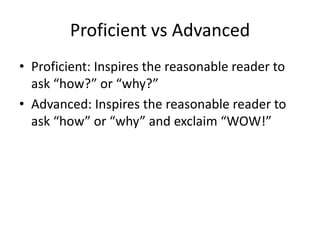 Proficient vs AdvancedProficient: Inspires the reasonable reader to ask “how?” or “why?”Advanced: Inspires the reasonable reader to ask “how” or “why” and exclaim “WOW!”