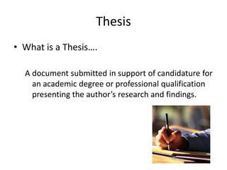 ThesisWhat is a Thesis….A document submitted in support of candidature for an academic degree or professional qualification presenting the author’s research and findings. 