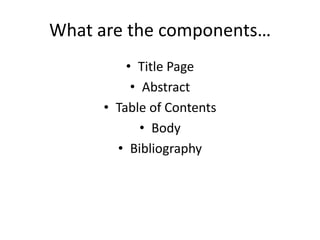 What are the components…Title PageAbstractTable of ContentsBodyBibliography