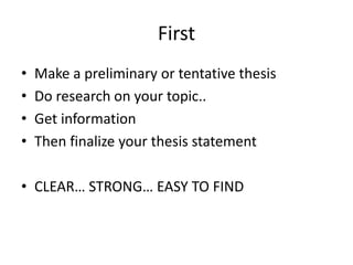 FirstMake a preliminary or tentative thesisDo research on your topic.. Get informationThen finalize your thesis statementCLEAR… STRONG… EASY TO FIND