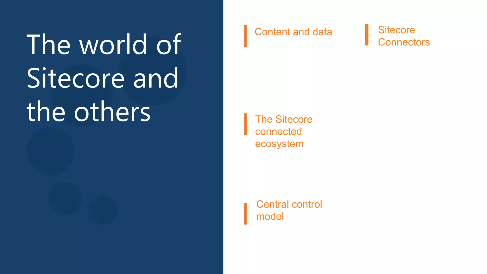 The world of
Sitecore and
the others The Sitecore
connected
ecosystem
Central control
model
Sitecore
Connectors
Content and data
 