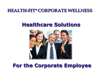 HEALTH-FITHEALTH-FIT®®
CORPORATE WELLNESSCORPORATE WELLNESS
For the Corporate EmployeeFor the Corporate Employee
Healthcare SolutionsHealthcare Solutions
 