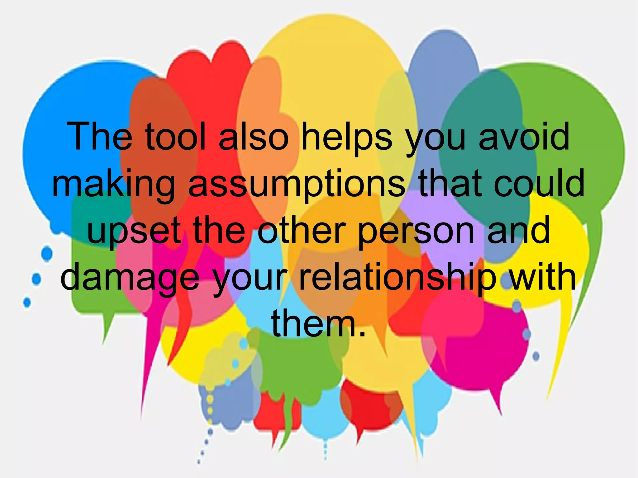 The tool also helps you avoid
making assumptions that could
upset the other person and
damage your relationship with
them.
 