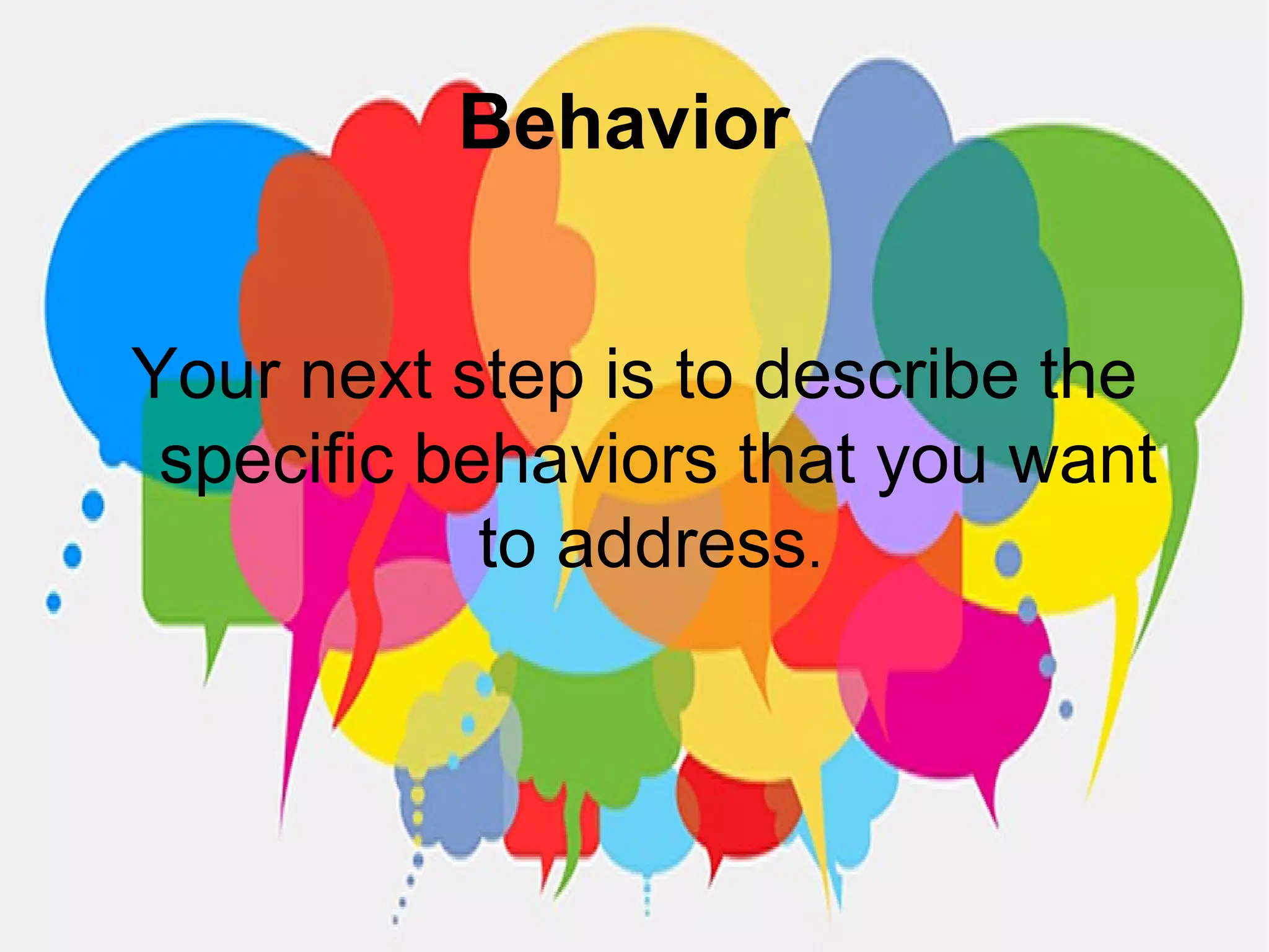 Behavior
Your next step is to describe the
specific behaviors that you want
to address.
 