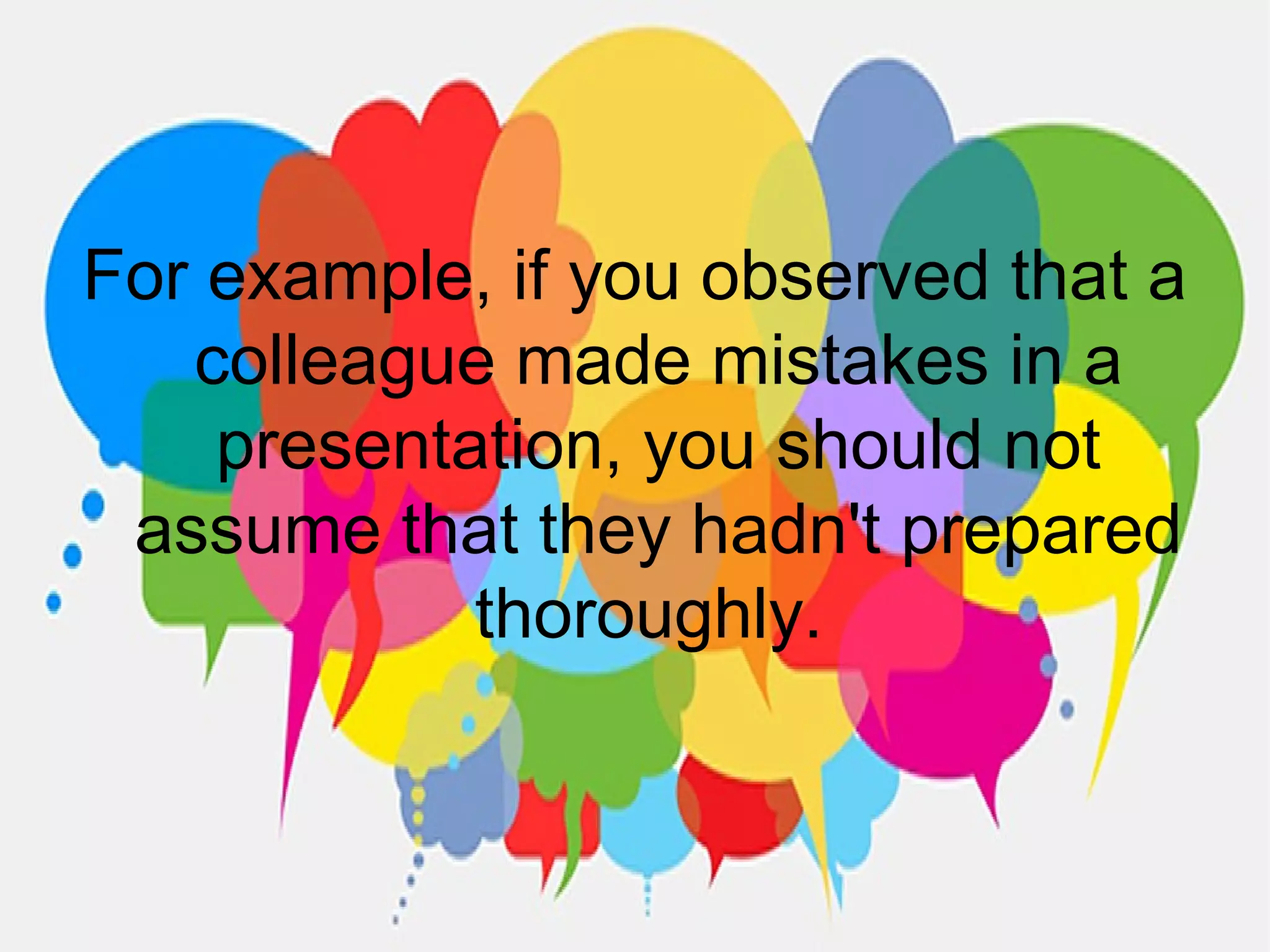 For example, if you observed that a
colleague made mistakes in a
presentation, you should not
assume that they hadn't prepared
thoroughly.
 