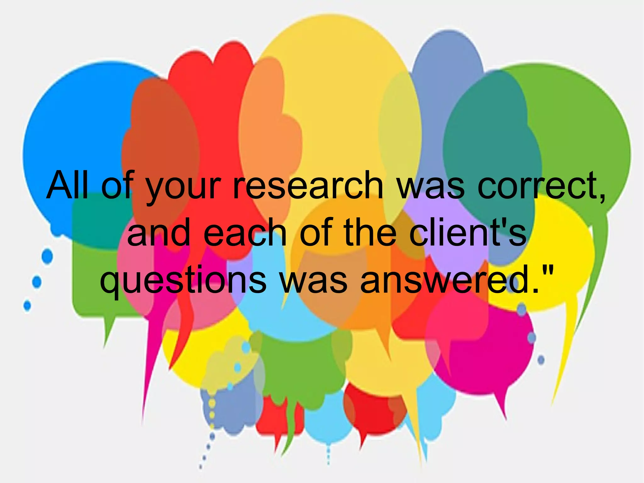 All of your research was correct,
and each of the client's
questions was answered."
 
